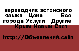 переводчик эстонского языка › Цена ­ 400 - Все города Услуги » Другие   . Крым,Новый Свет